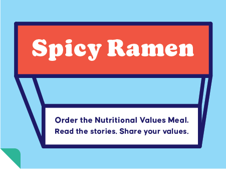 Spicy ramen. Order the Nutritional Values Meal. Read the stories. Share your values