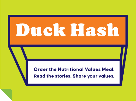 Duck Hash. Order the Nutritional Values Meal. Read the stories. Share your values