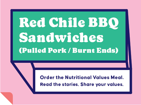 Red Chile BBQ Sandwiches (pulled pork/burnt ends). Order the Nutritional Values Meal. Read the stories. Share your values