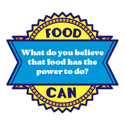 Food Can... What do you believe that food has the power to do?